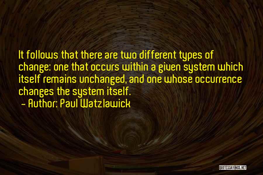 Paul Watzlawick Quotes: It Follows That There Are Two Different Types Of Change: One That Occurs Within A Given System Which Itself Remains