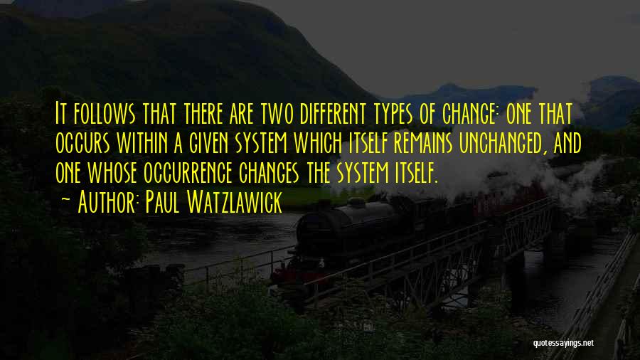 Paul Watzlawick Quotes: It Follows That There Are Two Different Types Of Change: One That Occurs Within A Given System Which Itself Remains