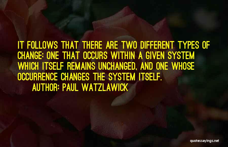 Paul Watzlawick Quotes: It Follows That There Are Two Different Types Of Change: One That Occurs Within A Given System Which Itself Remains