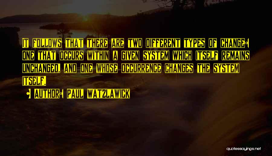 Paul Watzlawick Quotes: It Follows That There Are Two Different Types Of Change: One That Occurs Within A Given System Which Itself Remains