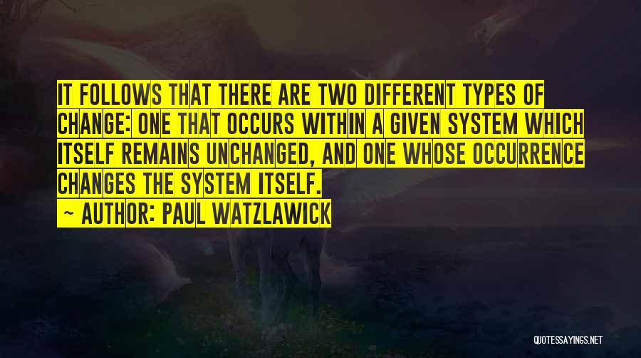 Paul Watzlawick Quotes: It Follows That There Are Two Different Types Of Change: One That Occurs Within A Given System Which Itself Remains