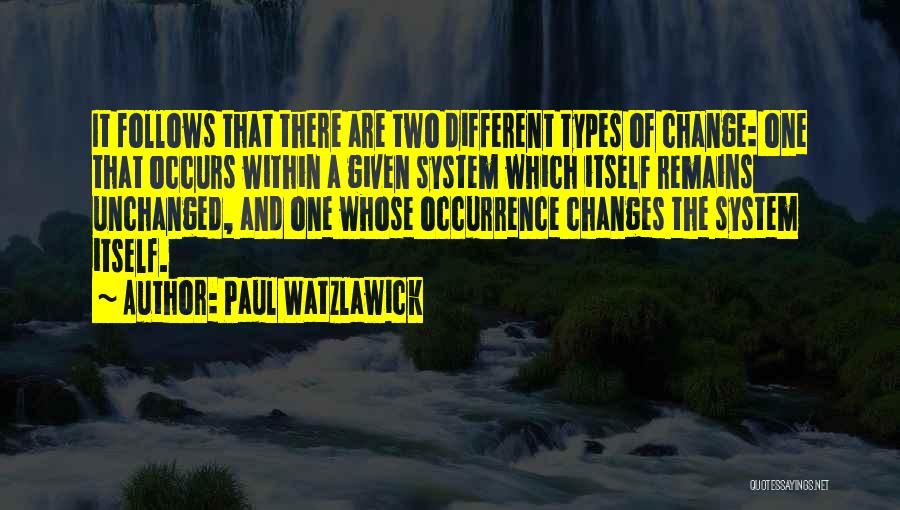 Paul Watzlawick Quotes: It Follows That There Are Two Different Types Of Change: One That Occurs Within A Given System Which Itself Remains