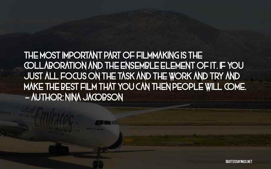 Nina Jacobson Quotes: The Most Important Part Of Filmmaking Is The Collaboration And The Ensemble Element Of It. If You Just All Focus
