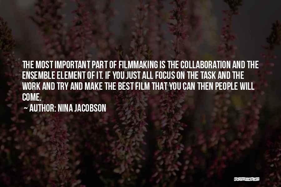 Nina Jacobson Quotes: The Most Important Part Of Filmmaking Is The Collaboration And The Ensemble Element Of It. If You Just All Focus