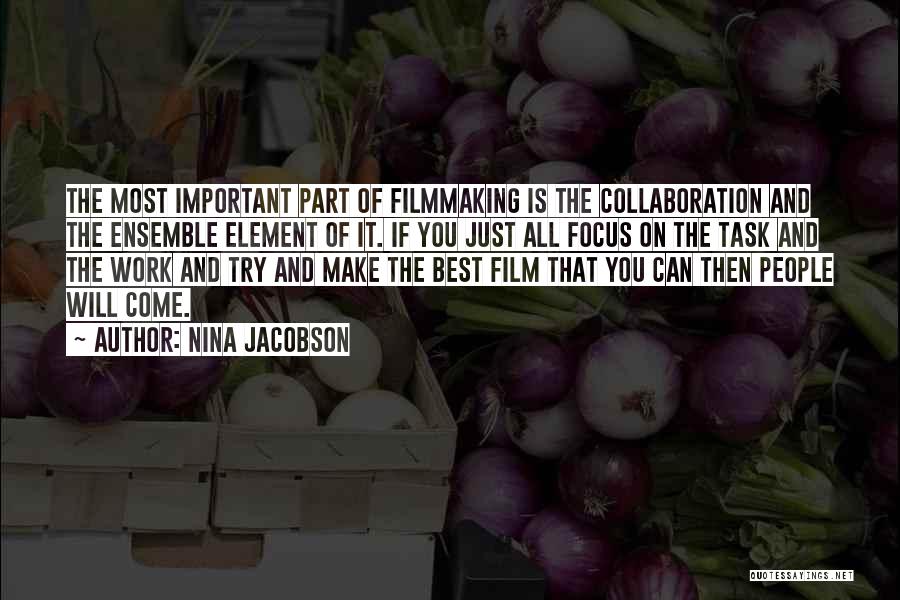 Nina Jacobson Quotes: The Most Important Part Of Filmmaking Is The Collaboration And The Ensemble Element Of It. If You Just All Focus