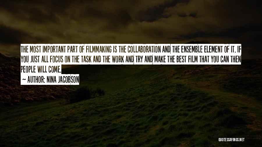 Nina Jacobson Quotes: The Most Important Part Of Filmmaking Is The Collaboration And The Ensemble Element Of It. If You Just All Focus