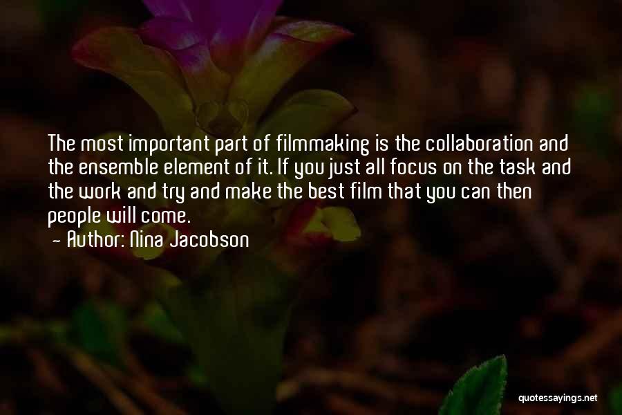 Nina Jacobson Quotes: The Most Important Part Of Filmmaking Is The Collaboration And The Ensemble Element Of It. If You Just All Focus