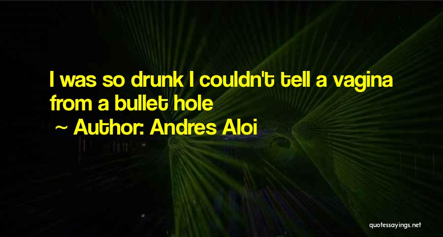 Andres Aloi Quotes: I Was So Drunk I Couldn't Tell A Vagina From A Bullet Hole