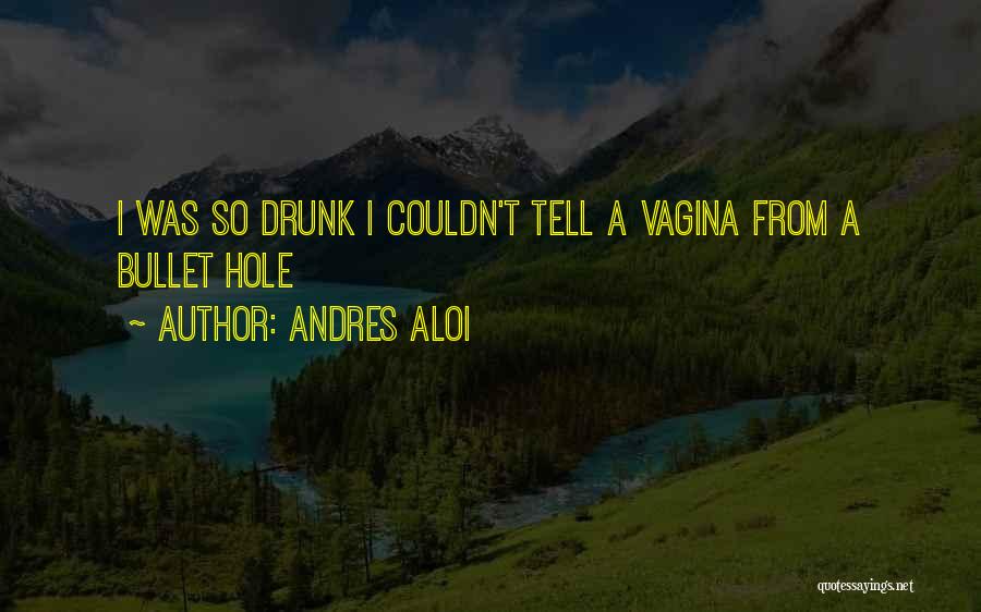 Andres Aloi Quotes: I Was So Drunk I Couldn't Tell A Vagina From A Bullet Hole