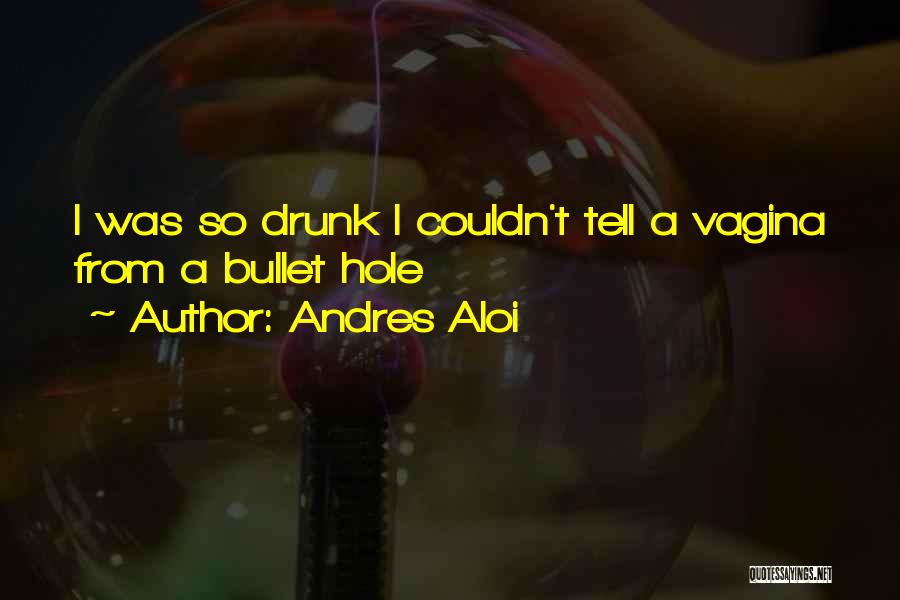 Andres Aloi Quotes: I Was So Drunk I Couldn't Tell A Vagina From A Bullet Hole