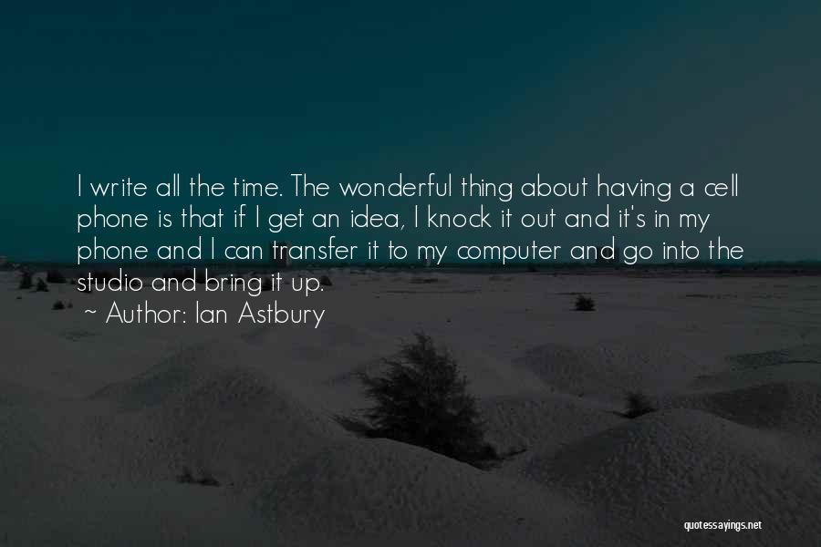 Ian Astbury Quotes: I Write All The Time. The Wonderful Thing About Having A Cell Phone Is That If I Get An Idea,