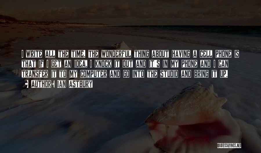 Ian Astbury Quotes: I Write All The Time. The Wonderful Thing About Having A Cell Phone Is That If I Get An Idea,