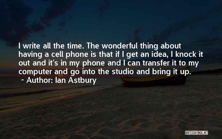 Ian Astbury Quotes: I Write All The Time. The Wonderful Thing About Having A Cell Phone Is That If I Get An Idea,