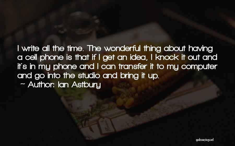 Ian Astbury Quotes: I Write All The Time. The Wonderful Thing About Having A Cell Phone Is That If I Get An Idea,