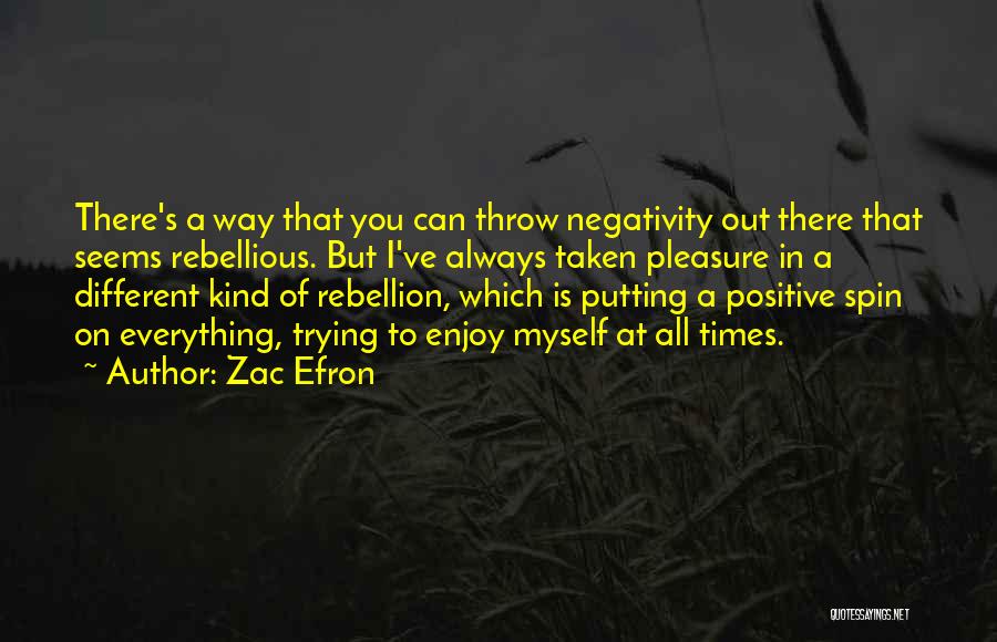 Zac Efron Quotes: There's A Way That You Can Throw Negativity Out There That Seems Rebellious. But I've Always Taken Pleasure In A