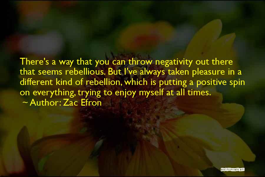Zac Efron Quotes: There's A Way That You Can Throw Negativity Out There That Seems Rebellious. But I've Always Taken Pleasure In A