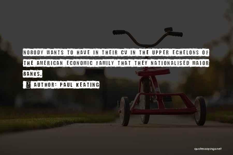 Paul Keating Quotes: Nobody Wants To Have In Their Cv In The Upper Echelons Of The American Economic Family That They Nationalised Major