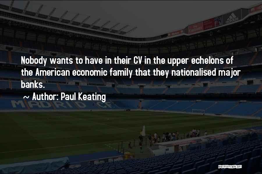 Paul Keating Quotes: Nobody Wants To Have In Their Cv In The Upper Echelons Of The American Economic Family That They Nationalised Major