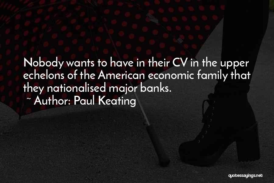 Paul Keating Quotes: Nobody Wants To Have In Their Cv In The Upper Echelons Of The American Economic Family That They Nationalised Major