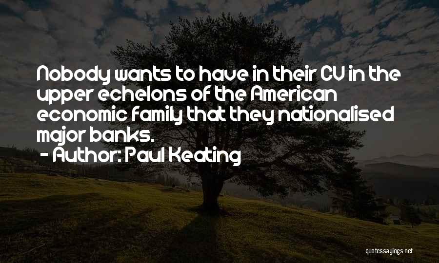 Paul Keating Quotes: Nobody Wants To Have In Their Cv In The Upper Echelons Of The American Economic Family That They Nationalised Major