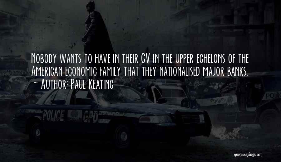 Paul Keating Quotes: Nobody Wants To Have In Their Cv In The Upper Echelons Of The American Economic Family That They Nationalised Major