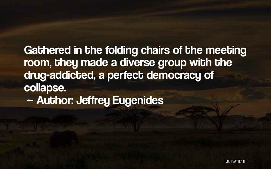 Jeffrey Eugenides Quotes: Gathered In The Folding Chairs Of The Meeting Room, They Made A Diverse Group With The Drug-addicted, A Perfect Democracy