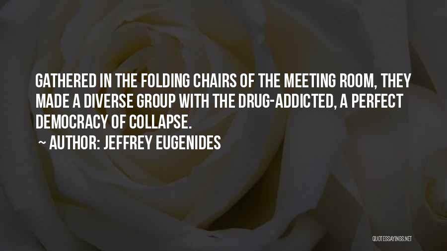 Jeffrey Eugenides Quotes: Gathered In The Folding Chairs Of The Meeting Room, They Made A Diverse Group With The Drug-addicted, A Perfect Democracy