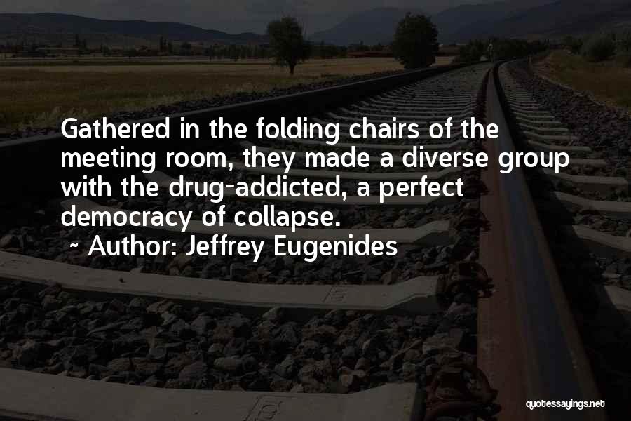 Jeffrey Eugenides Quotes: Gathered In The Folding Chairs Of The Meeting Room, They Made A Diverse Group With The Drug-addicted, A Perfect Democracy