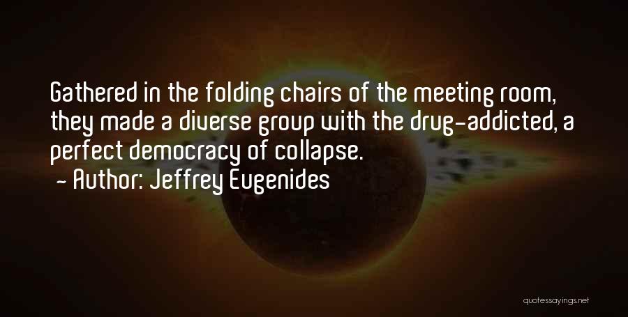 Jeffrey Eugenides Quotes: Gathered In The Folding Chairs Of The Meeting Room, They Made A Diverse Group With The Drug-addicted, A Perfect Democracy