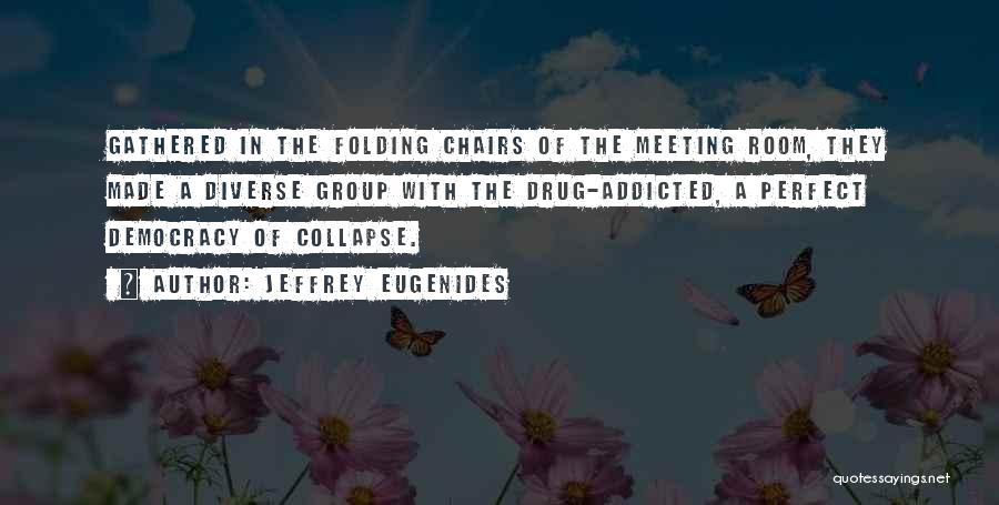 Jeffrey Eugenides Quotes: Gathered In The Folding Chairs Of The Meeting Room, They Made A Diverse Group With The Drug-addicted, A Perfect Democracy