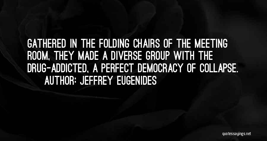 Jeffrey Eugenides Quotes: Gathered In The Folding Chairs Of The Meeting Room, They Made A Diverse Group With The Drug-addicted, A Perfect Democracy
