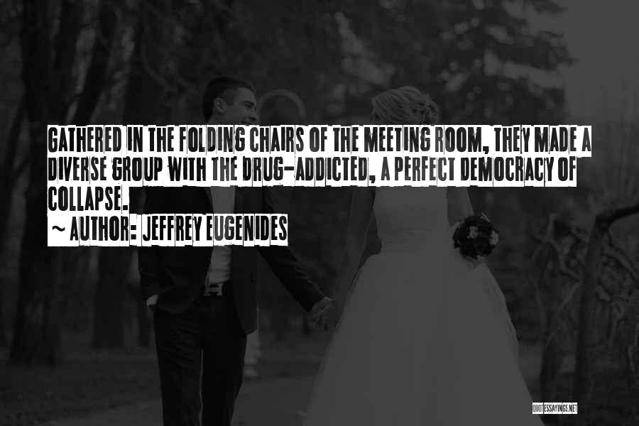 Jeffrey Eugenides Quotes: Gathered In The Folding Chairs Of The Meeting Room, They Made A Diverse Group With The Drug-addicted, A Perfect Democracy