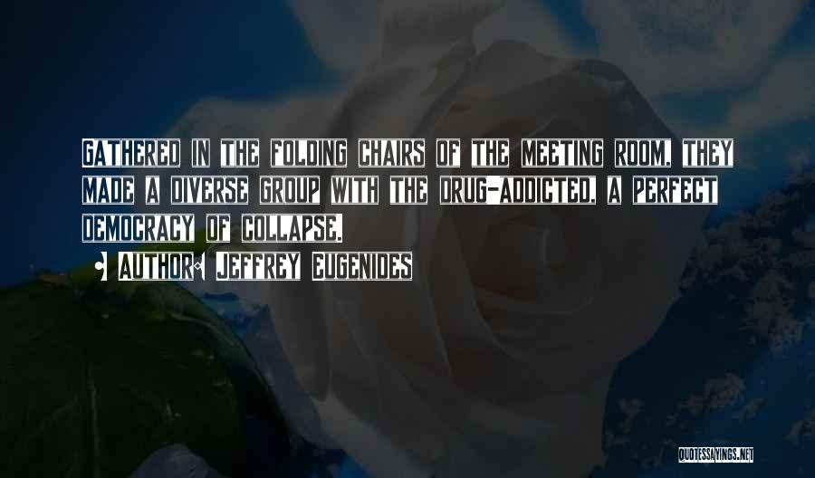 Jeffrey Eugenides Quotes: Gathered In The Folding Chairs Of The Meeting Room, They Made A Diverse Group With The Drug-addicted, A Perfect Democracy