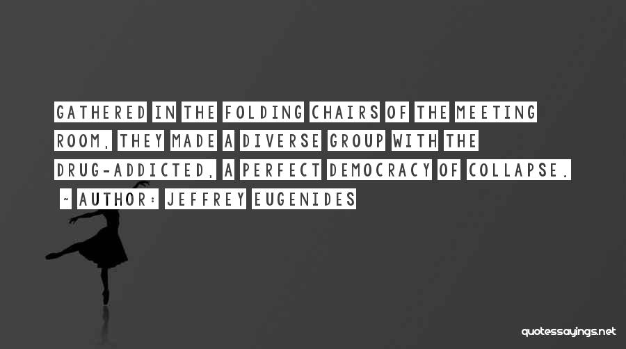 Jeffrey Eugenides Quotes: Gathered In The Folding Chairs Of The Meeting Room, They Made A Diverse Group With The Drug-addicted, A Perfect Democracy