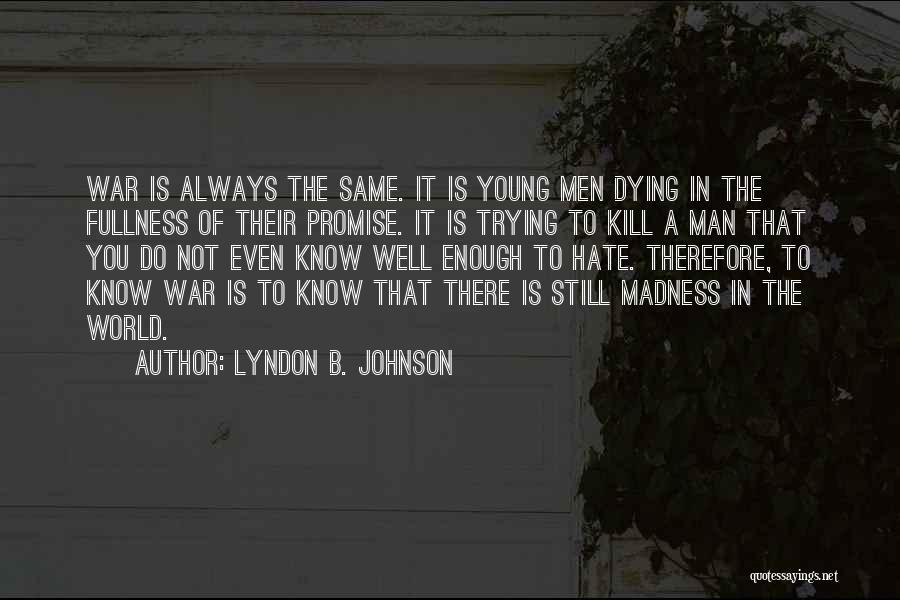 Lyndon B. Johnson Quotes: War Is Always The Same. It Is Young Men Dying In The Fullness Of Their Promise. It Is Trying To