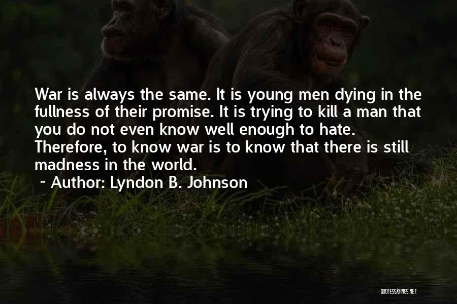 Lyndon B. Johnson Quotes: War Is Always The Same. It Is Young Men Dying In The Fullness Of Their Promise. It Is Trying To