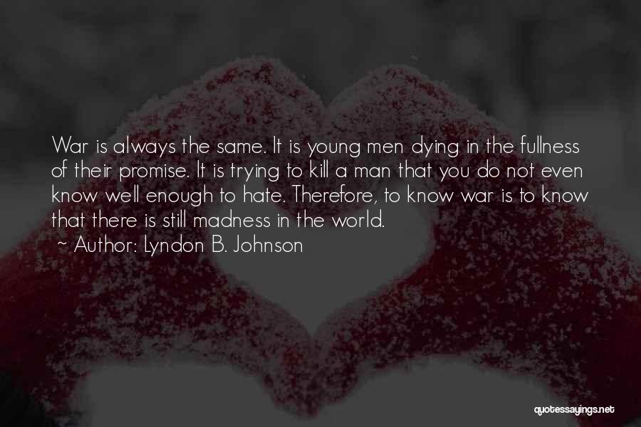 Lyndon B. Johnson Quotes: War Is Always The Same. It Is Young Men Dying In The Fullness Of Their Promise. It Is Trying To