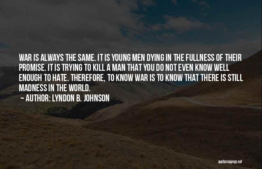 Lyndon B. Johnson Quotes: War Is Always The Same. It Is Young Men Dying In The Fullness Of Their Promise. It Is Trying To