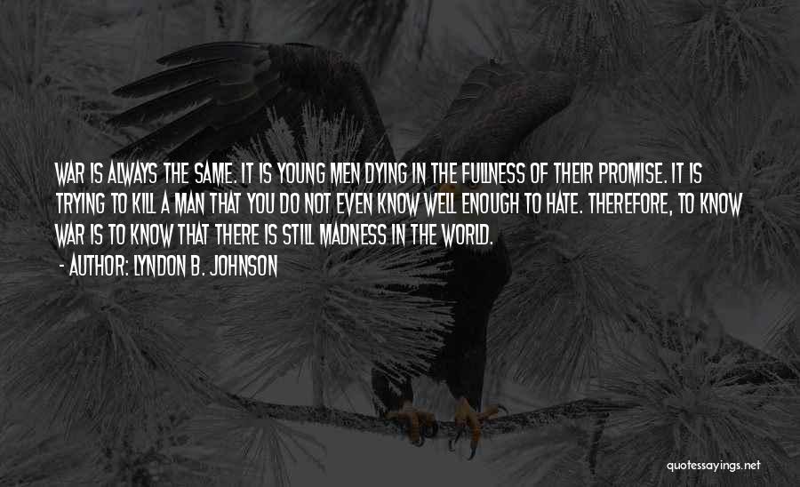 Lyndon B. Johnson Quotes: War Is Always The Same. It Is Young Men Dying In The Fullness Of Their Promise. It Is Trying To