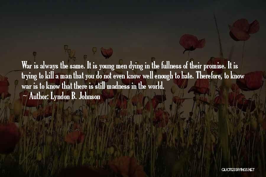 Lyndon B. Johnson Quotes: War Is Always The Same. It Is Young Men Dying In The Fullness Of Their Promise. It Is Trying To