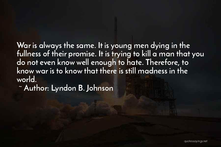 Lyndon B. Johnson Quotes: War Is Always The Same. It Is Young Men Dying In The Fullness Of Their Promise. It Is Trying To