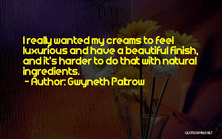 Gwyneth Paltrow Quotes: I Really Wanted My Creams To Feel Luxurious And Have A Beautiful Finish, And It's Harder To Do That With