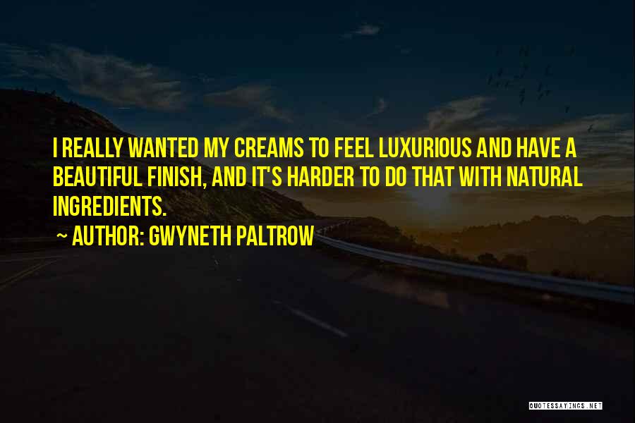 Gwyneth Paltrow Quotes: I Really Wanted My Creams To Feel Luxurious And Have A Beautiful Finish, And It's Harder To Do That With