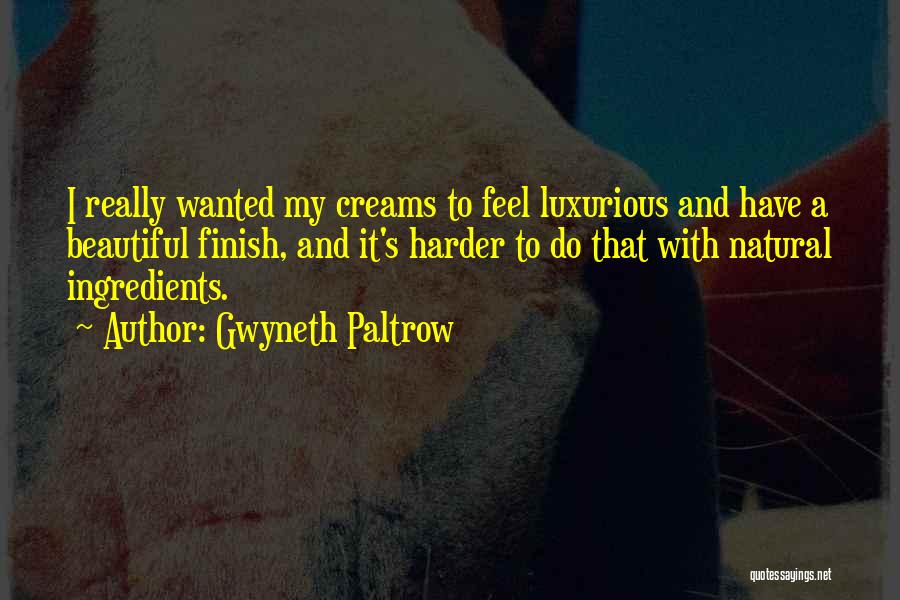 Gwyneth Paltrow Quotes: I Really Wanted My Creams To Feel Luxurious And Have A Beautiful Finish, And It's Harder To Do That With