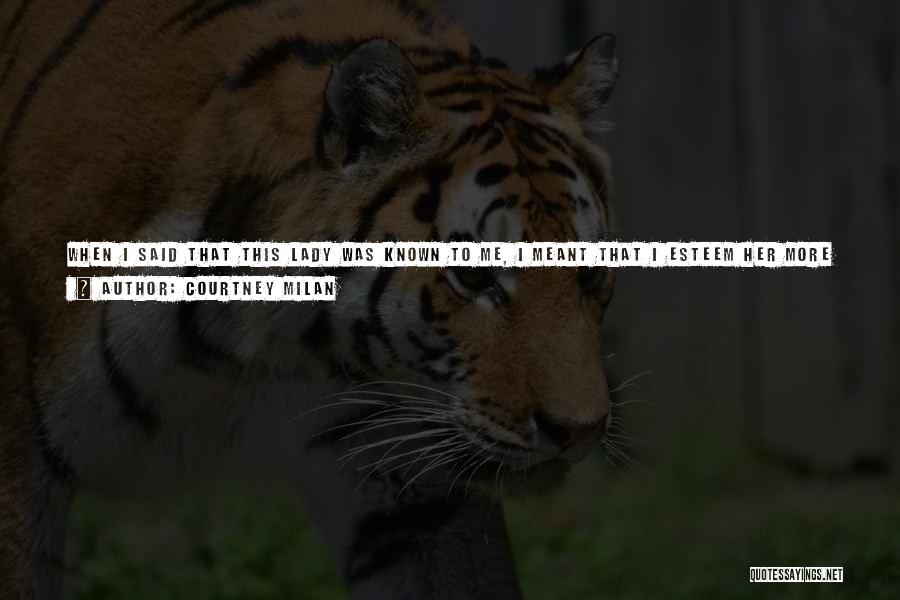 Courtney Milan Quotes: When I Said That This Lady Was Known To Me, I Meant That I Esteem Her More Than Anyone Else