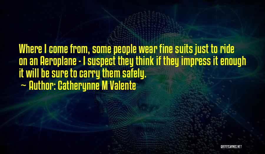 Catherynne M Valente Quotes: Where I Come From, Some People Wear Fine Suits Just To Ride On An Aeroplane - I Suspect They Think