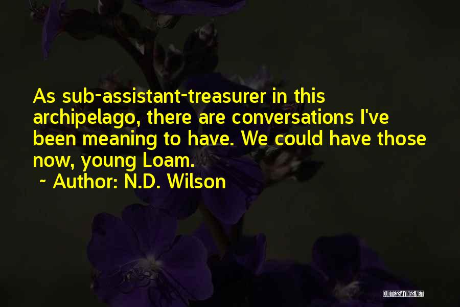 N.D. Wilson Quotes: As Sub-assistant-treasurer In This Archipelago, There Are Conversations I've Been Meaning To Have. We Could Have Those Now, Young Loam.