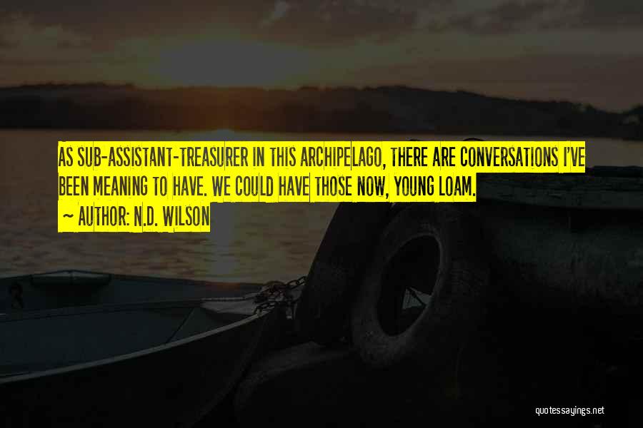 N.D. Wilson Quotes: As Sub-assistant-treasurer In This Archipelago, There Are Conversations I've Been Meaning To Have. We Could Have Those Now, Young Loam.