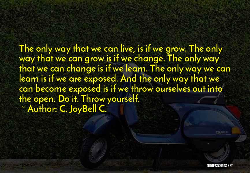 C. JoyBell C. Quotes: The Only Way That We Can Live, Is If We Grow. The Only Way That We Can Grow Is If