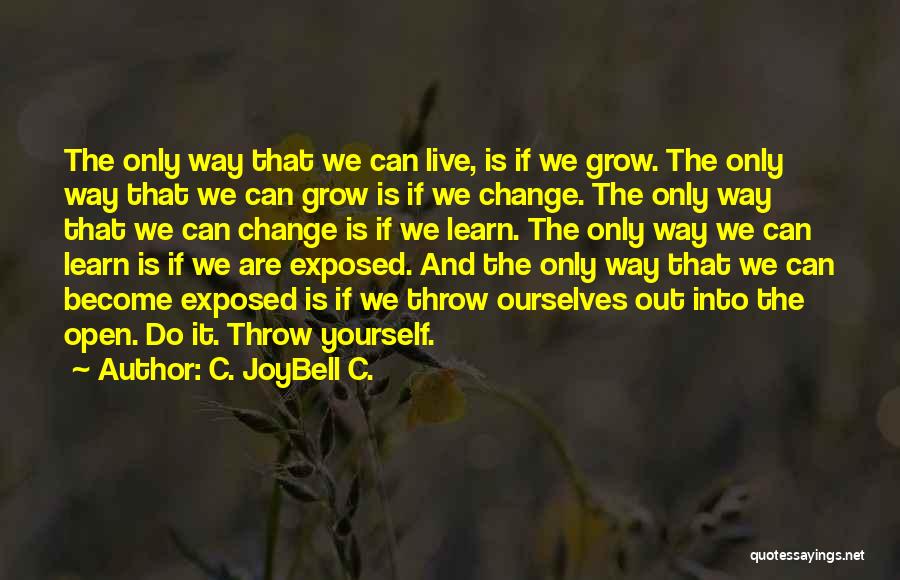 C. JoyBell C. Quotes: The Only Way That We Can Live, Is If We Grow. The Only Way That We Can Grow Is If